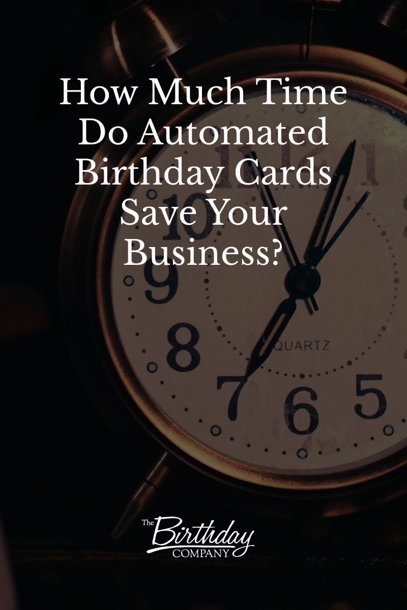 How Much Time Do Automated Birthday Cards Save The Birthday Company